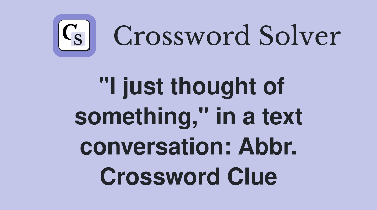 "I just thought of something," in a text conversation: Abbr. Crossword Clue