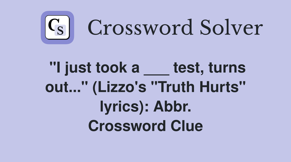 "I just took a ___ test, turns out..." (Lizzo's "Truth Hurts" lyrics): Abbr. Crossword Clue