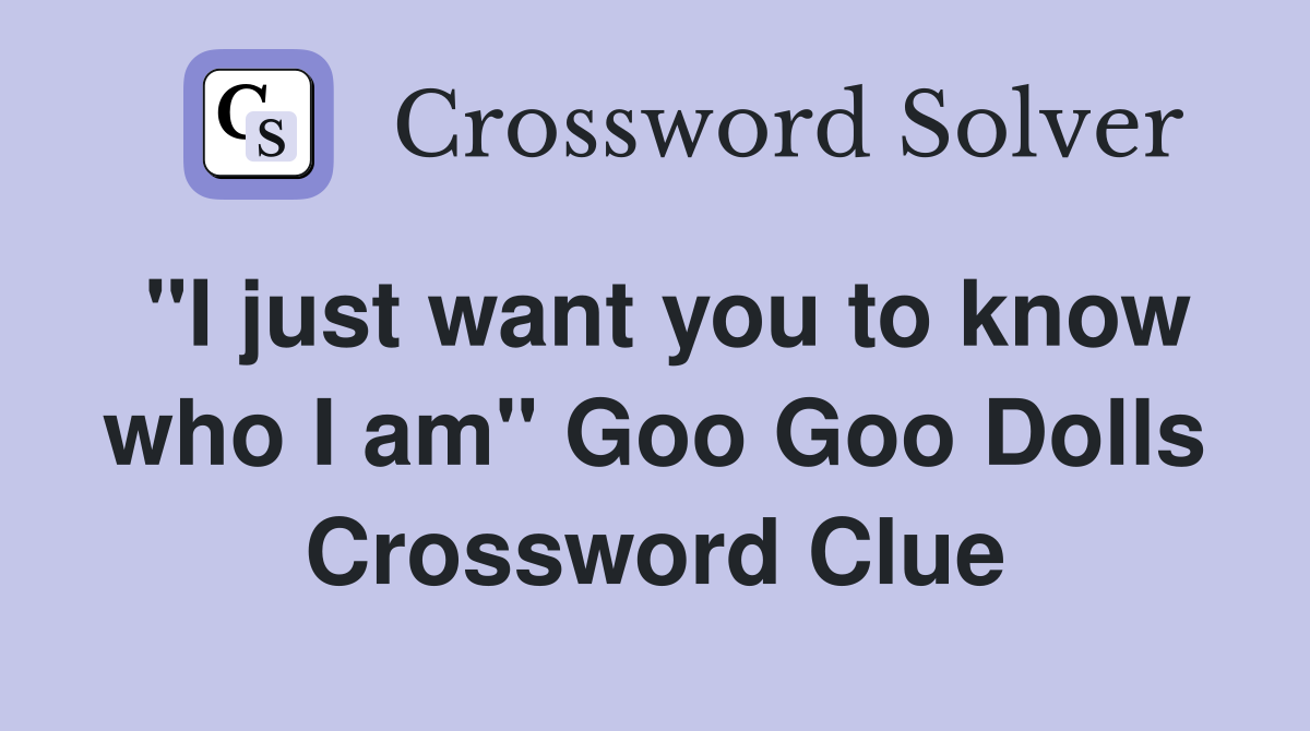 "I just want you to know who I am" Goo Goo Dolls Crossword Clue