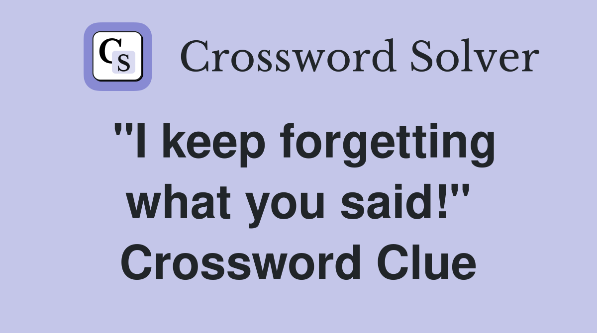 "I keep forgetting what you said!" Crossword Clue