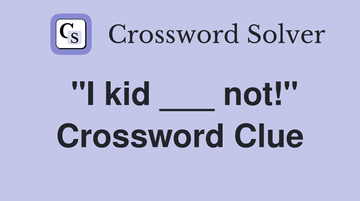 "I kid ___ not!" Crossword Clue