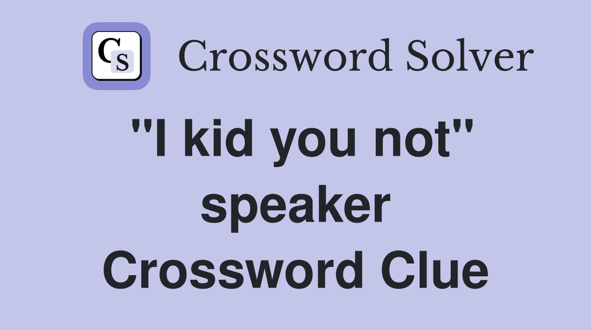 "I kid you not" speaker Crossword Clue