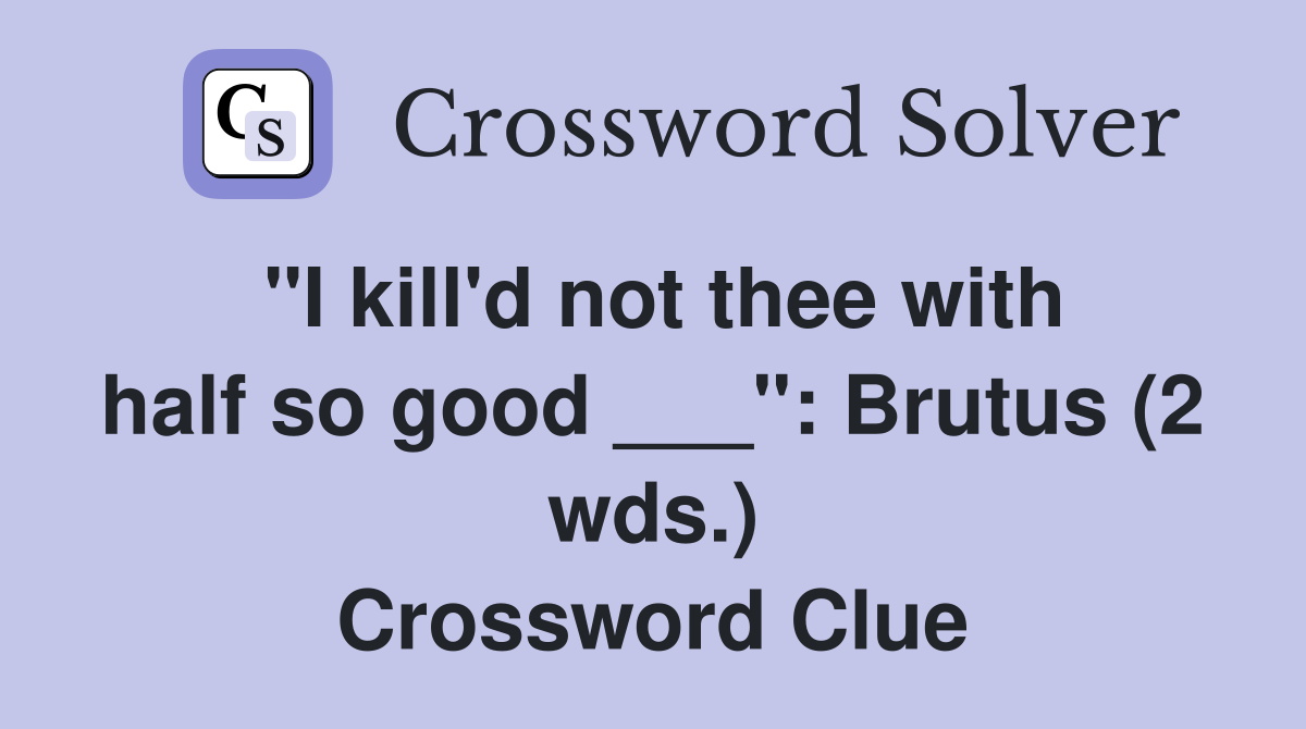 "I kill'd not thee with half so good ___": Brutus (2 wds.) Crossword Clue
