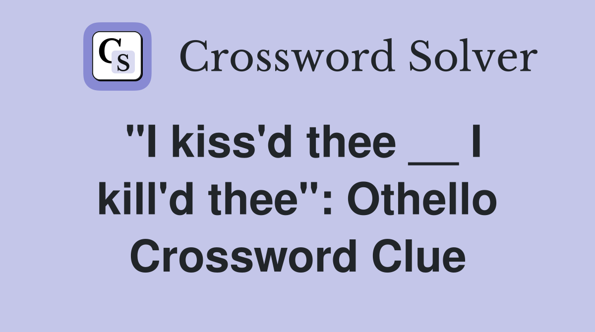 "I kiss'd thee __ I kill'd thee": Othello Crossword Clue