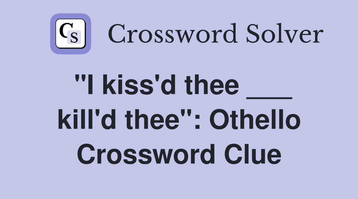 "I kiss'd thee ___ kill'd thee": Othello Crossword Clue