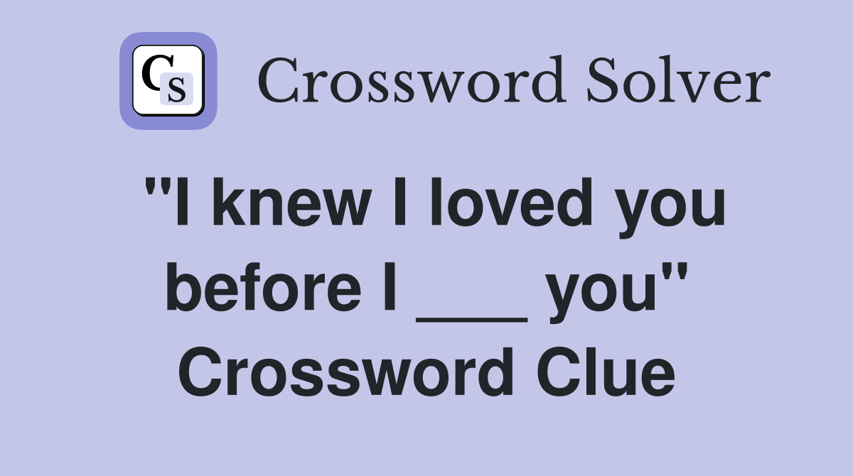 "I knew I loved you before I ___ you" Crossword Clue