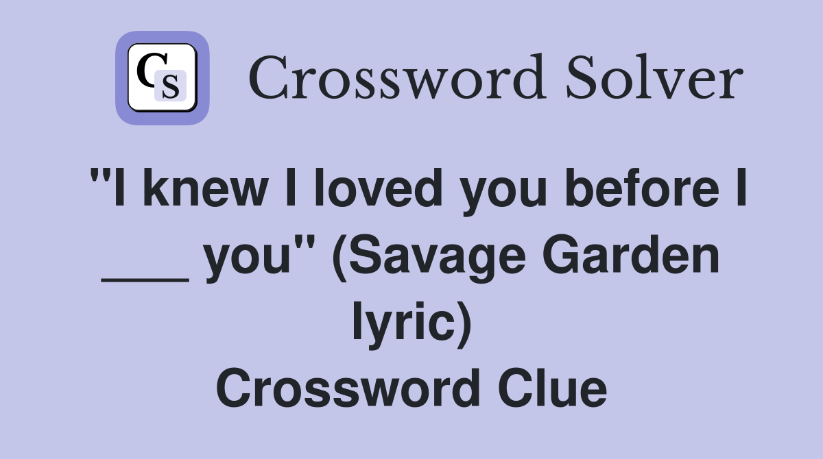 "I knew I loved you before I ___ you" (Savage Garden lyric) Crossword Clue