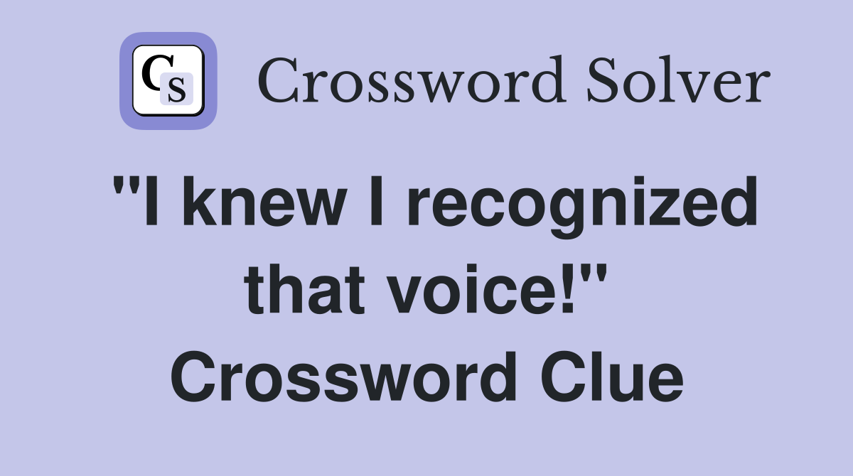 "I knew I recognized that voice!" Crossword Clue