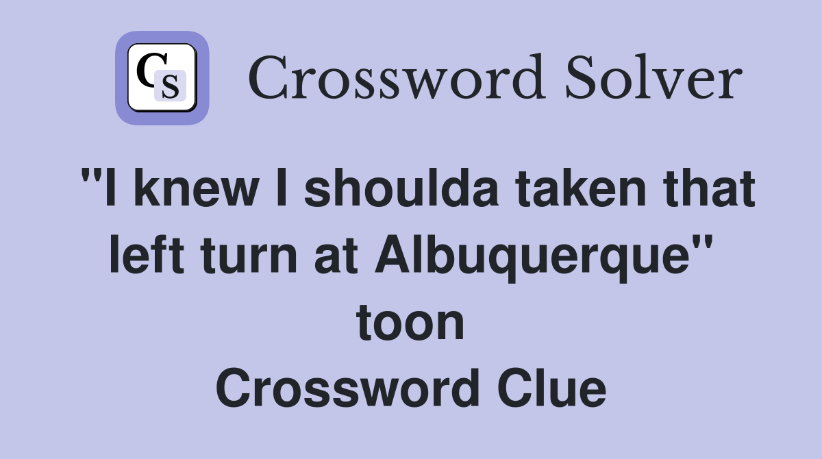 "I knew I shoulda taken that left turn at Albuquerque" toon Crossword Clue