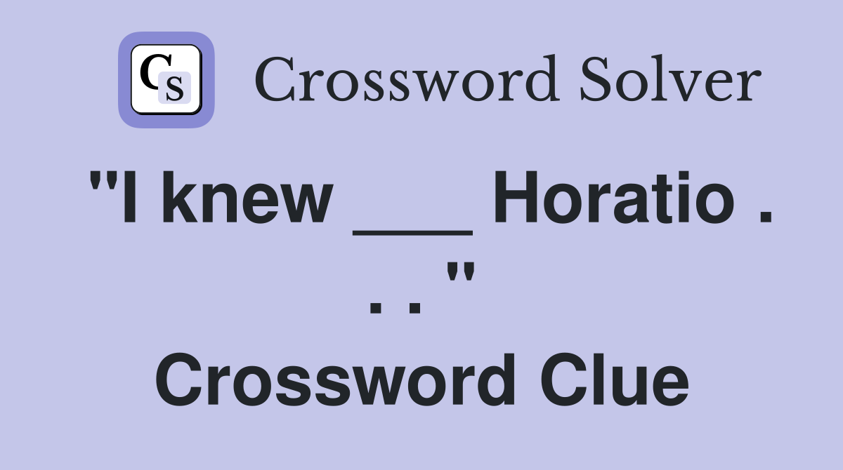 "I knew ___ Horatio . . . " Crossword Clue