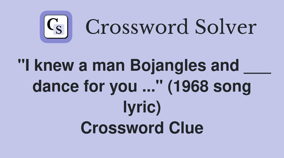 "I knew a man Bojangles and ___ dance for you ..." (1968 song lyric) Crossword Clue
