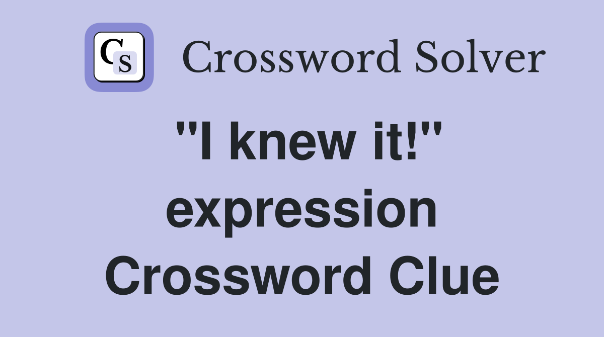"I knew it!" expression Crossword Clue