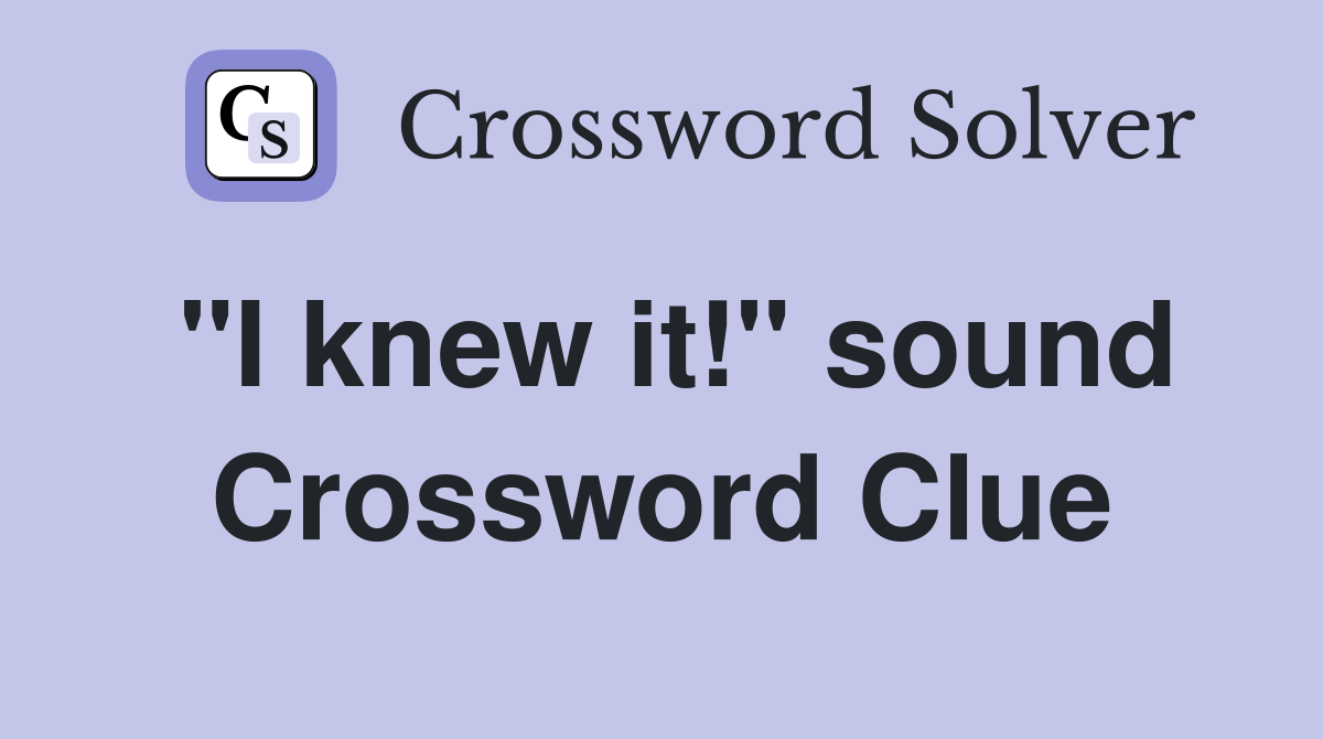 "I knew it!" sound Crossword Clue