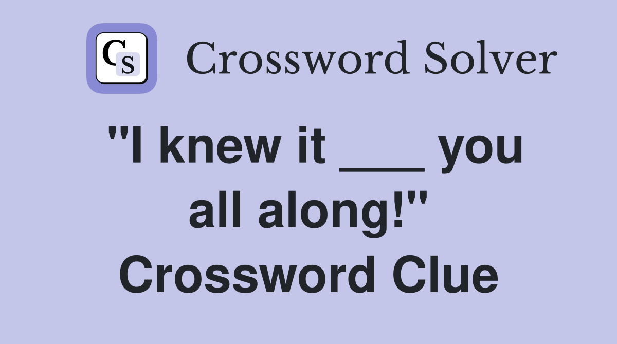 "I knew it ___ you all along!" Crossword Clue