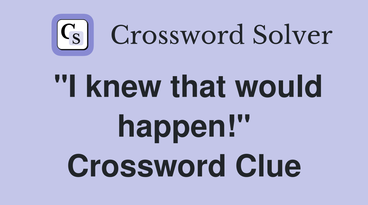 "I knew that would happen!" Crossword Clue