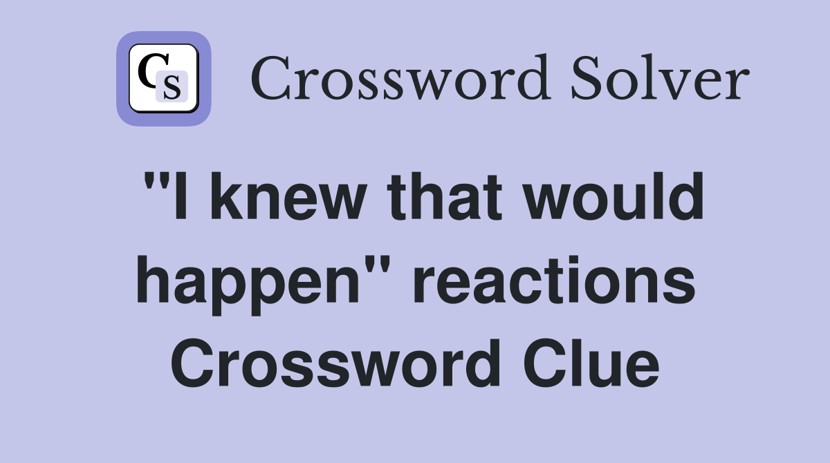 "I knew that would happen" reactions Crossword Clue