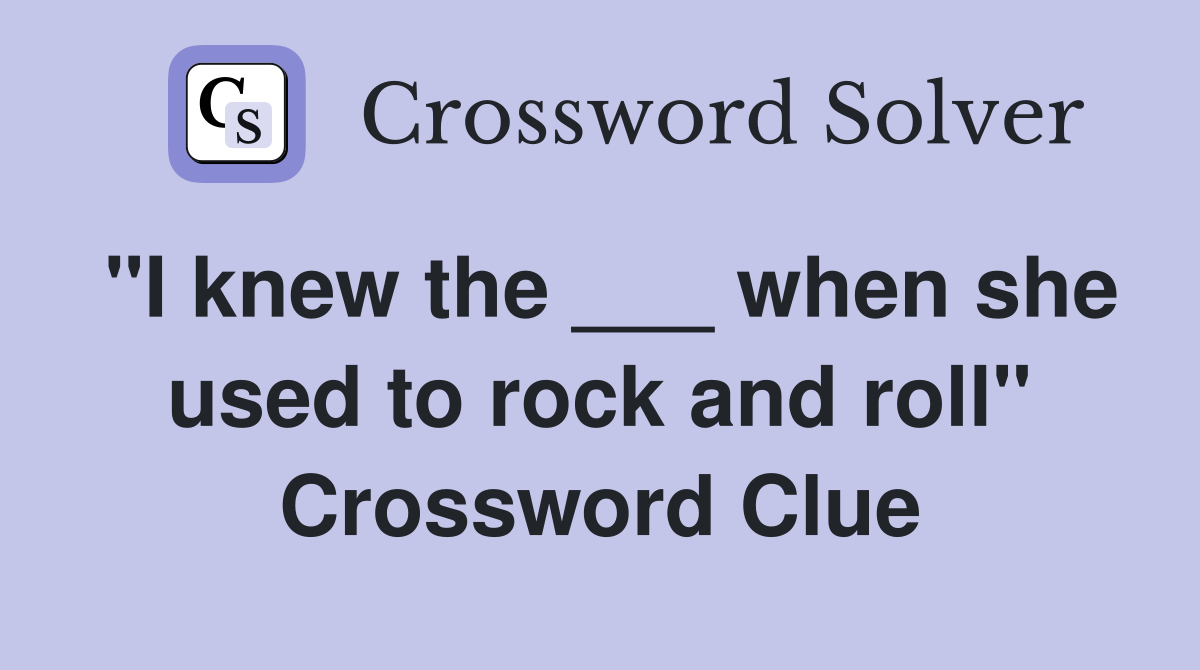 "I knew the ___ when she used to rock and roll" Crossword Clue