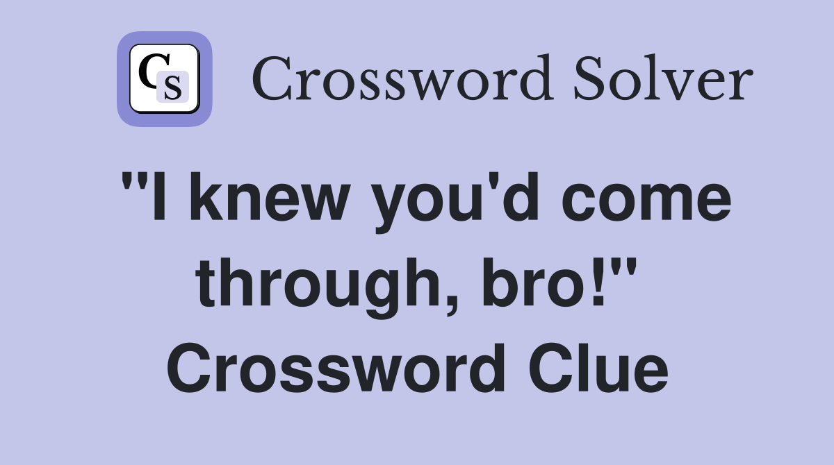 "I knew you'd come through, bro!" Crossword Clue