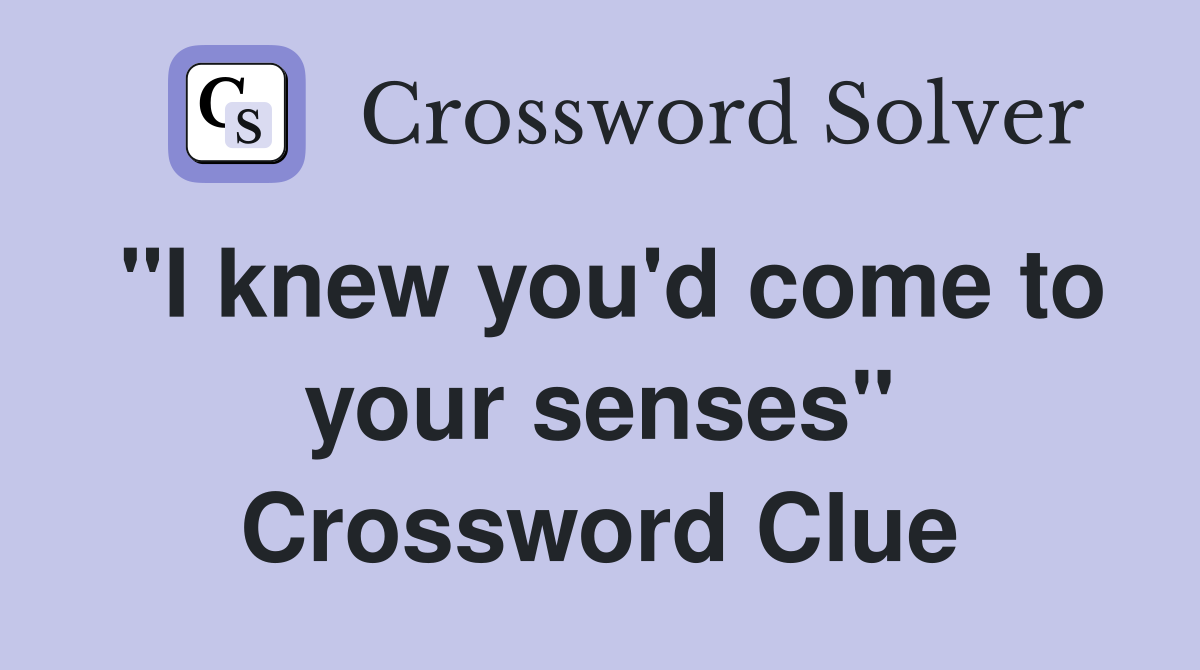 "I knew you'd come to your senses" Crossword Clue