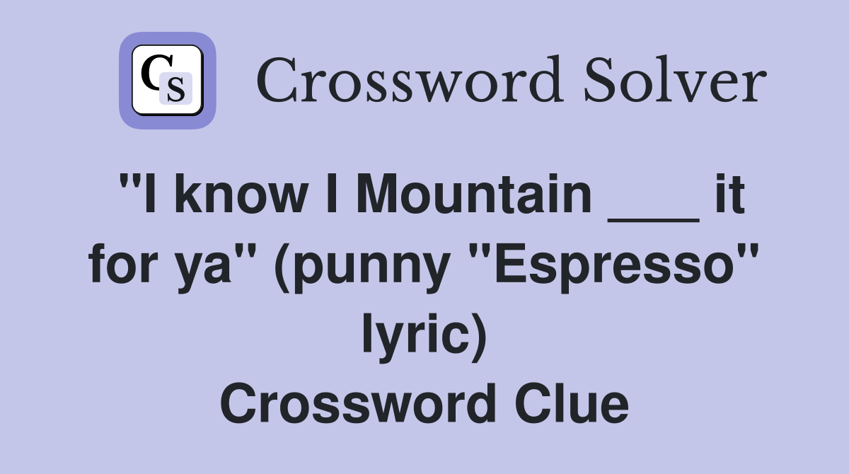 "I know I Mountain ___ it for ya" (punny "Espresso" lyric) Crossword Clue
