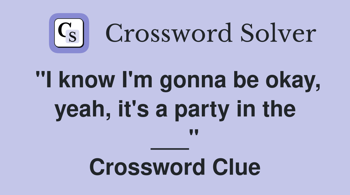 "I know I'm gonna be okay, yeah, it's a party in the ___" Crossword Clue