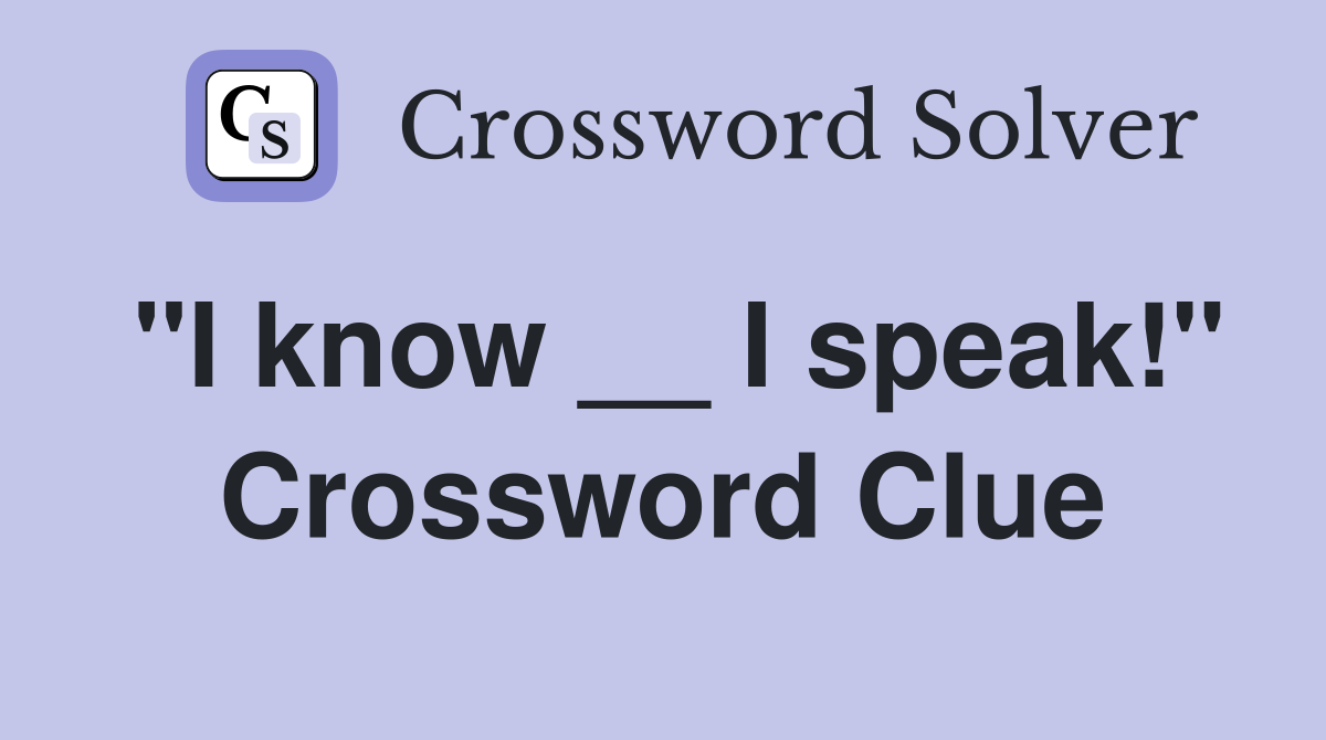 "I know __ I speak!" Crossword Clue