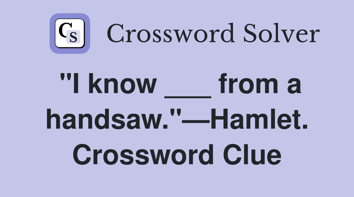"I know ___ from a handsaw."—Hamlet. Crossword Clue