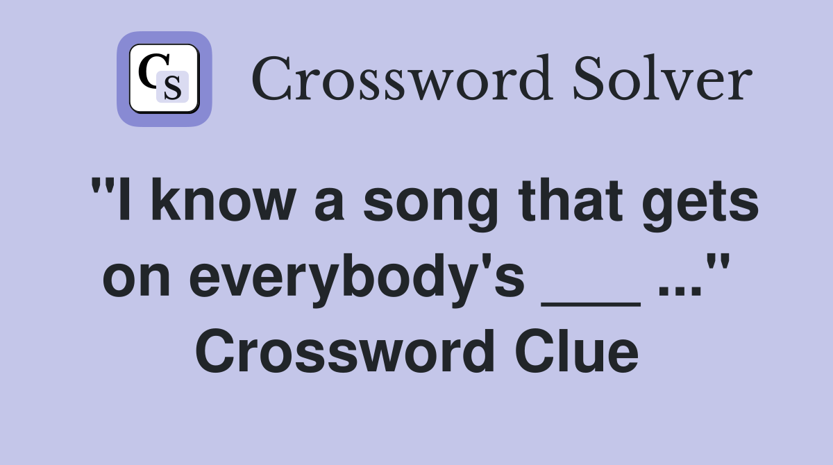 "I know a song that gets on everybody's ___ ..." Crossword Clue