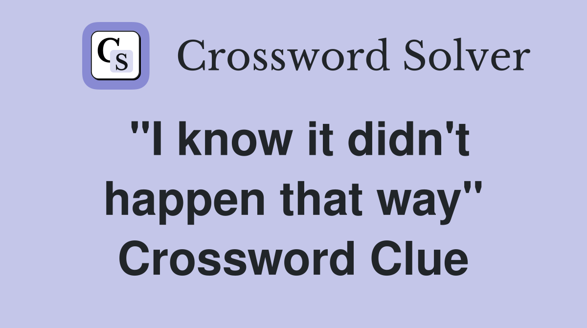 "I know it didn't happen that way" Crossword Clue