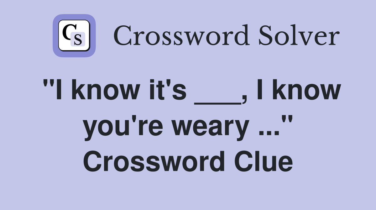 "I know it's ___, I know you're weary ..." Crossword Clue