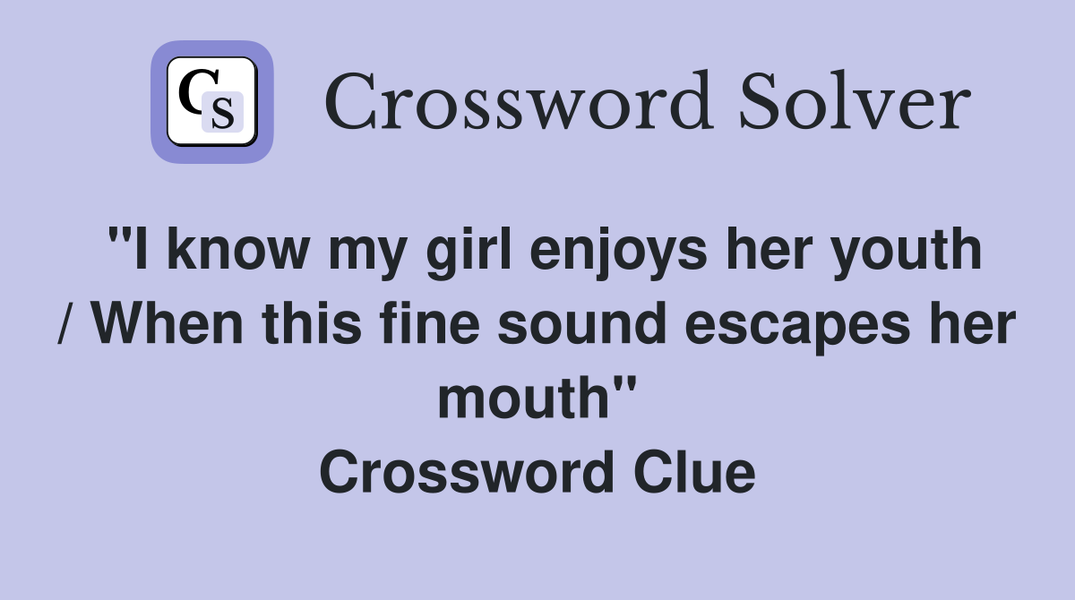 "I know my girl enjoys her youth / When this fine sound escapes her mouth" Crossword Clue