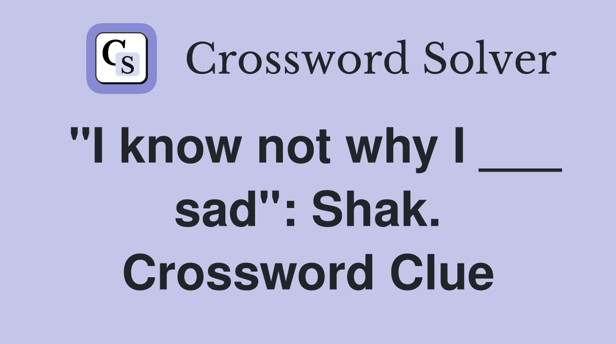 "I know not why I ___ sad": Shak. Crossword Clue