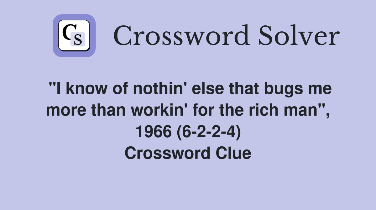 "I know of nothin' else that bugs me more than workin' for the rich man", 1966 (6-2-2-4) Crossword Clue