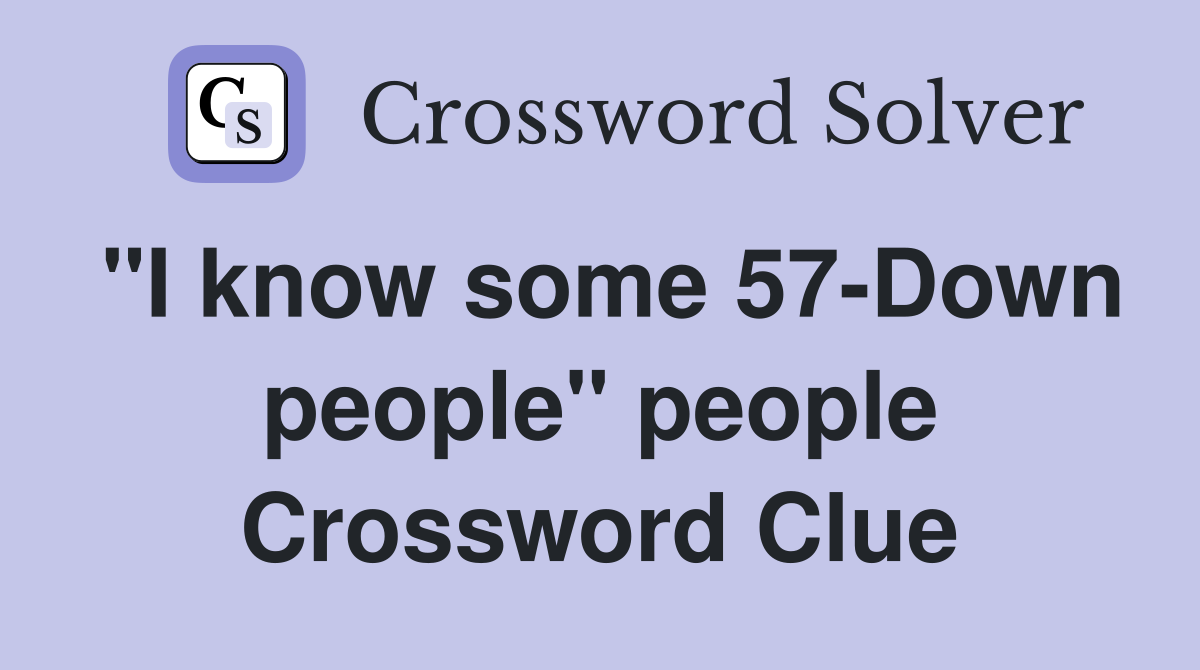 "I know some 57-Down people" people Crossword Clue