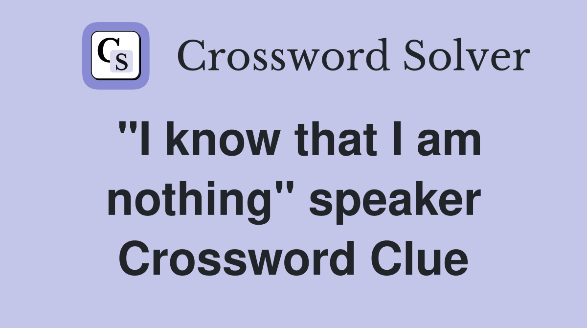 "I know that I am nothing" speaker Crossword Clue