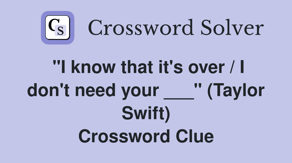 "I know that it's over / I don't need your ___" (Taylor Swift) Crossword Clue