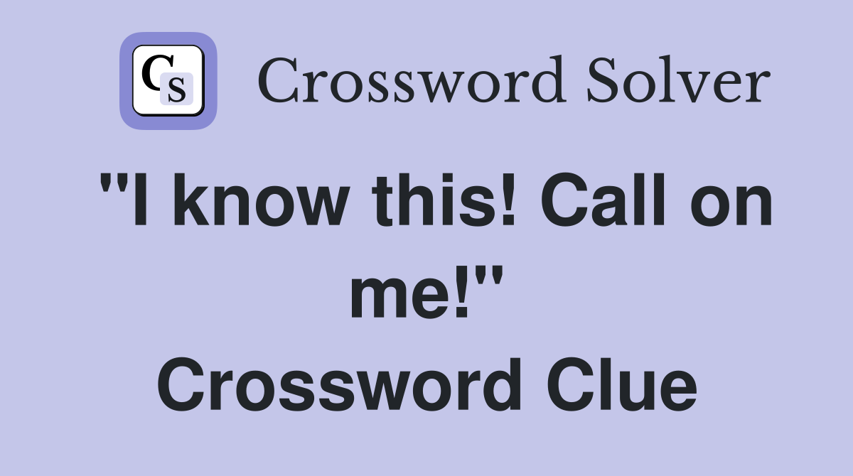 "I know this! Call on me!" Crossword Clue