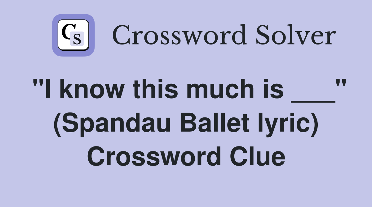 "I know this much is ___" (Spandau Ballet lyric) Crossword Clue