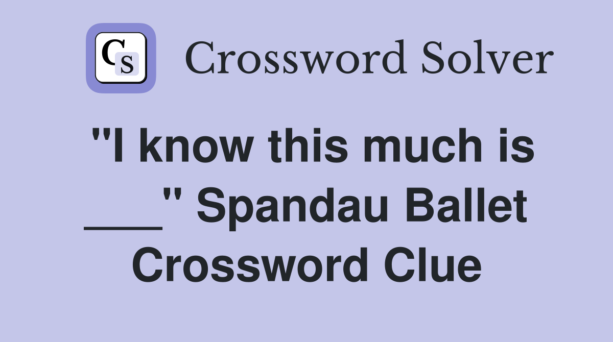 "I know this much is ___" Spandau Ballet Crossword Clue