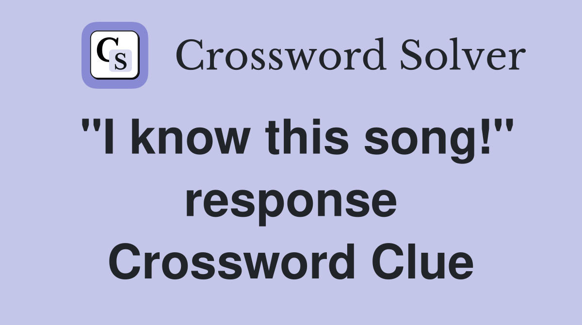 "I know this song!" response Crossword Clue