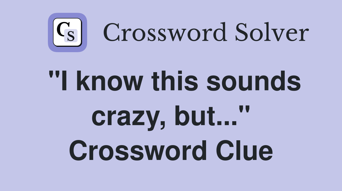 "I know this sounds crazy, but..." Crossword Clue