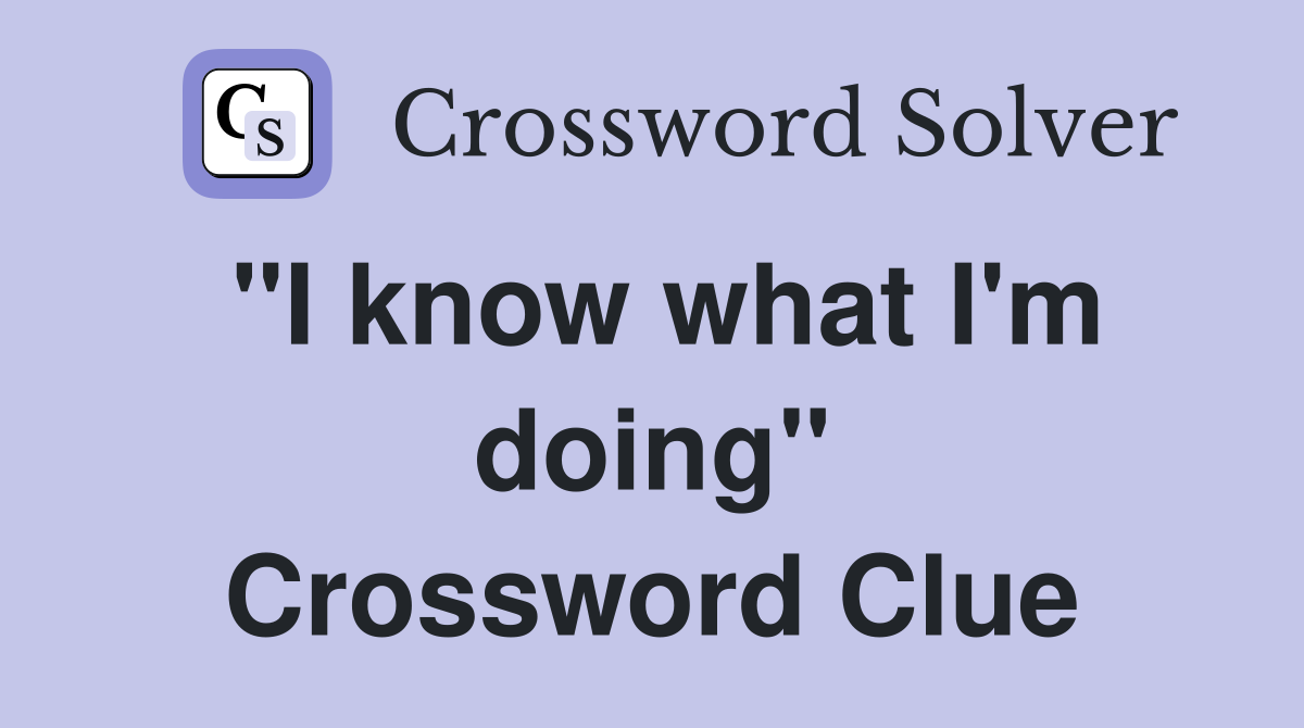 "I know what I'm doing" Crossword Clue