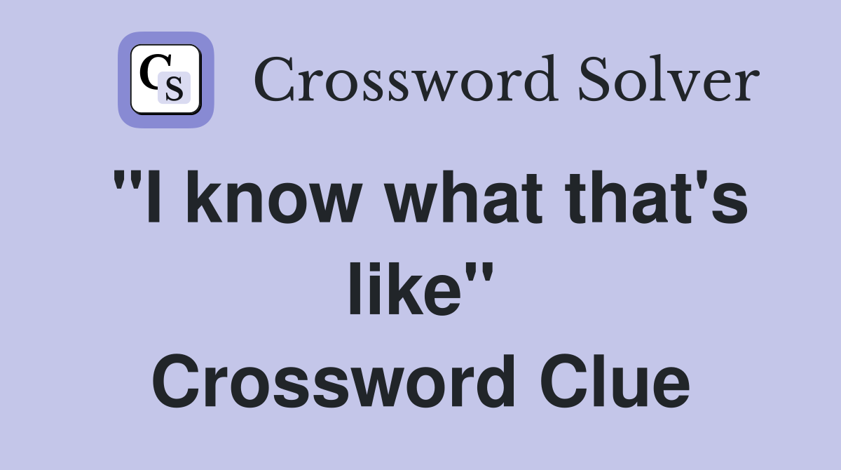 "I know what that's like" Crossword Clue
