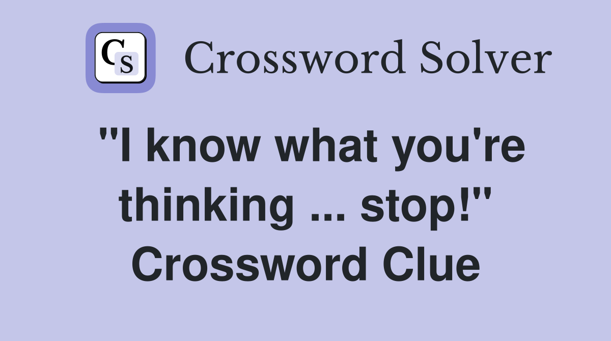 "I know what you're thinking ... stop!" Crossword Clue