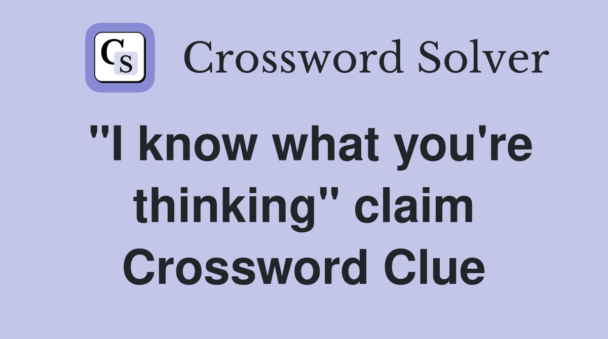 "I know what you're thinking" claim Crossword Clue