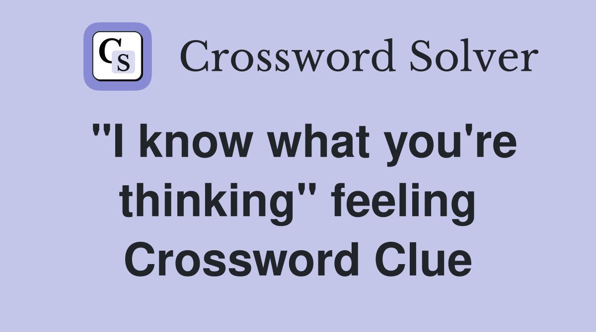 "I know what you're thinking" feeling Crossword Clue
