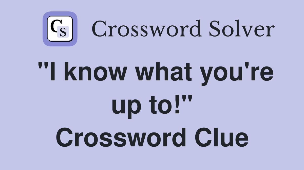 "I know what you're up to!" Crossword Clue