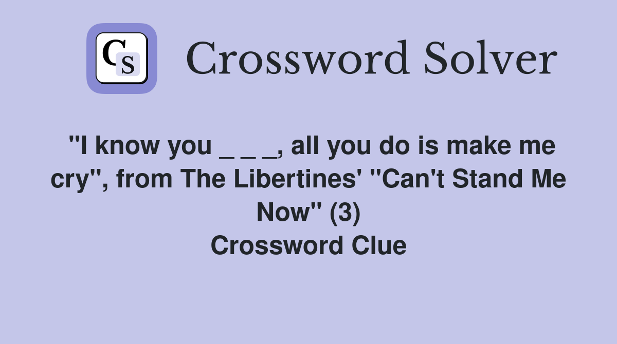 "I know you _ _ _, all you do is make me cry", from The Libertines' "Can't Stand Me Now" (3) Crossword Clue