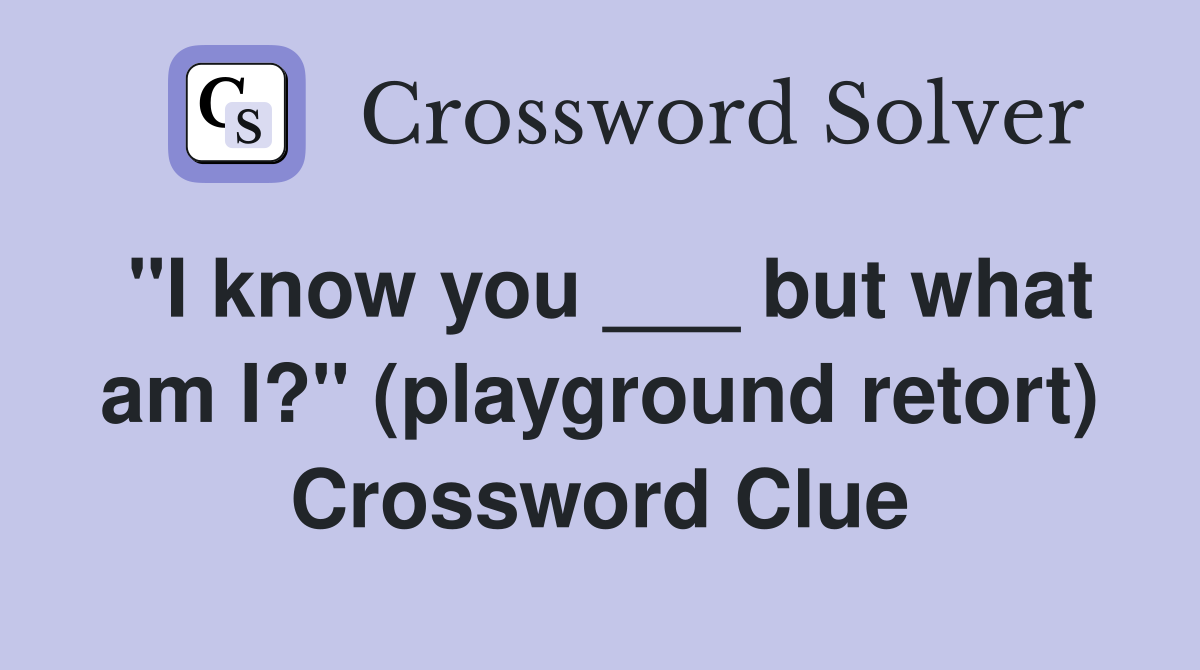 "I know you ___ but what am I?" (playground retort) Crossword Clue