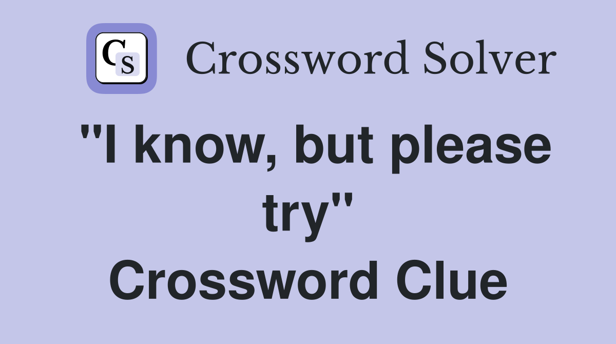 "I know, but please try" Crossword Clue